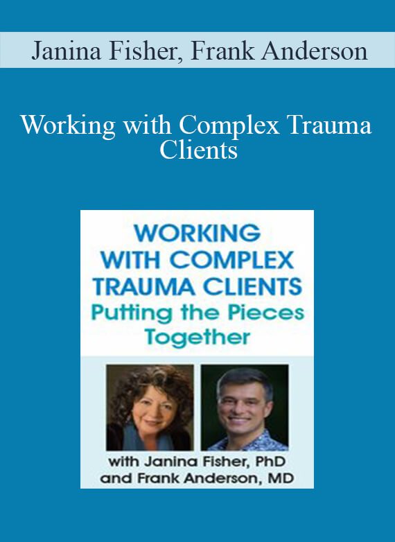 Janina Fisher, Frank Anderson - Working with Complex Trauma Clients Putting the Pieces Together with Janina Fisher, PhD and Frank Anderson, MD