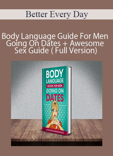 Better Every Day - Body Language Guide For Men Going On Dates + Awesome Sex Guide ( Full Version)