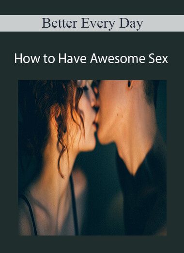 Better Every Day - How to Have Awesome Sex