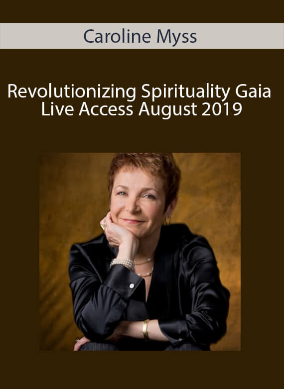 Caroline Myss - Revolutionizing Spirituality Gaia Live Access August 2019