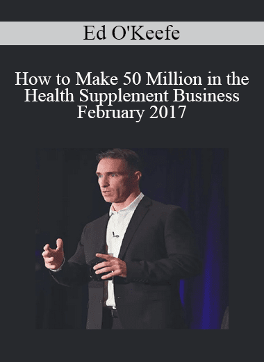 Ed O'Keefe - How to Make 50 Million in the Health Supplement Business February 2017