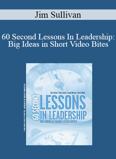 Jim Sullivan - 60 Second Lessons In Leadership: Big Ideas in Short Video Bites