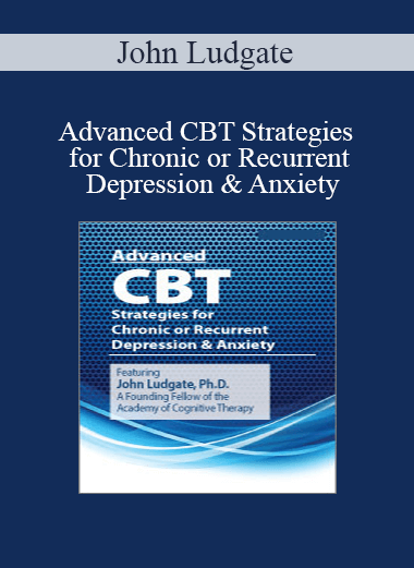 John Ludgate - Advanced CBT Strategies for Chronic or Recurrent Depression & Anxiety