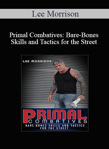 Lee Morrison - Primal Combatives Bare-Bones Skills and Tactics for the Street