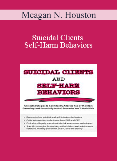 Meagan N. Houston - Suicidal Clients and Self-Harm Behaviors: Clinical Strategies to Confidently Address Two of the Most Daunting (and Potentially Lethal) Scenarios You'll Work With