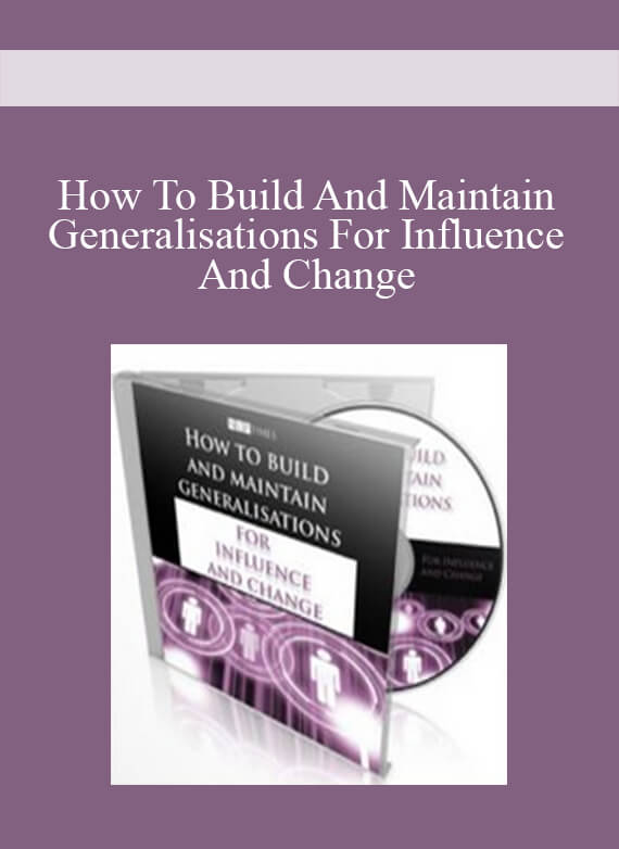 How To Build And Maintain Generalisations For Influence And Change